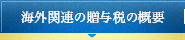 海外関連の贈与税の概要