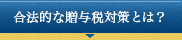 合法的な贈与税対策とは？