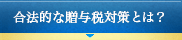 合法的な贈与税対策とは？