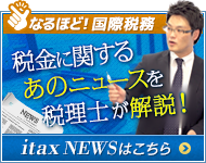 なるほど！国際税務 税金に関するあのニュースを税理士が解説！ itax NEWS