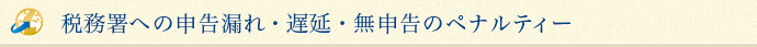 税務署への申告漏れ・遅延・無申告のペナルティー